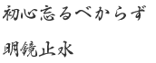 初心忘るべからず 明鏡止水 初心忘るべからず 明鏡止水